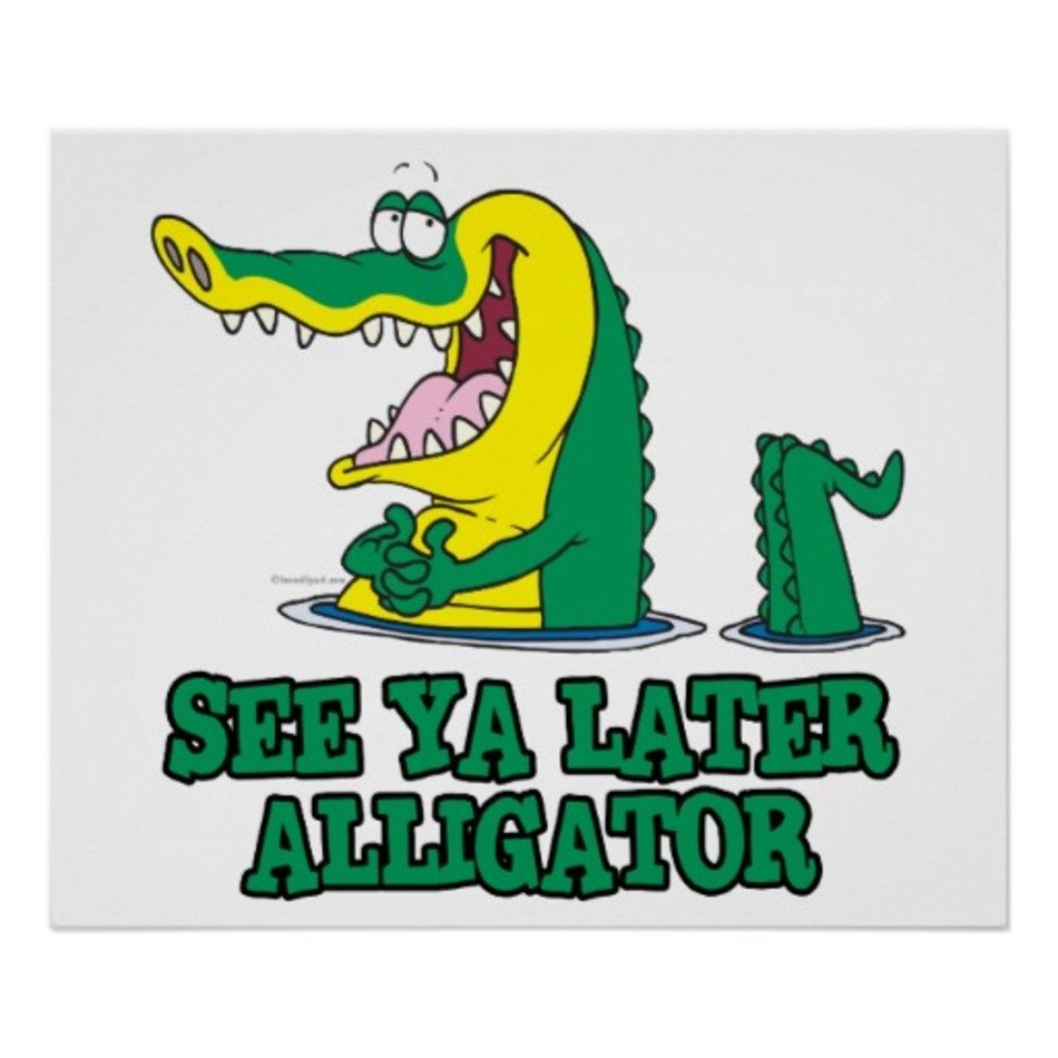 See you later. See ya later Alligator. See you later, Alligator. See ya. Hello Alligator.