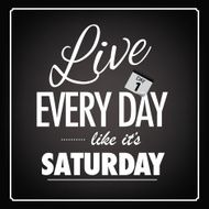 Live every day like it&rsquo;s Saturday saying