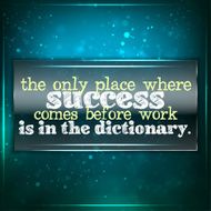 Success comes before work only in the dictionary