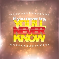 If you never try you'll know