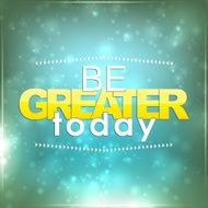 Be greater today