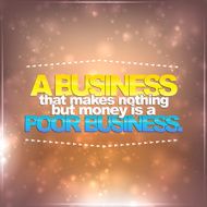 Business that makes nothing but money is a poor business N2