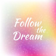 Follow the Dream lettering on unfocused colorful background N2