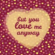 &#039;but you love me anyway&#039; vector Illustration Happy Valentine&#039;s Day N2