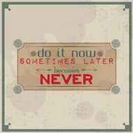 Do it now sometimes later becomes never