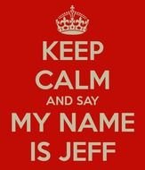 Keep Calm And Say My Name Is Jeff Carry On Image