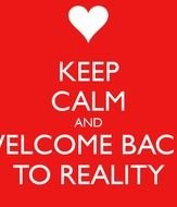 Keep Calm And Welcome Back To Reality Carry On Image