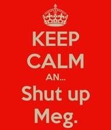 Keep Calm An Shut Up Meg And Carry On Image Generator