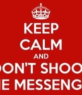 Keep Calm And Dont Shoot The Messenger Carry On Image