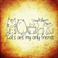 Cat are my only friends poster drawing