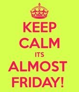 Keep Calm Its Almost Friday