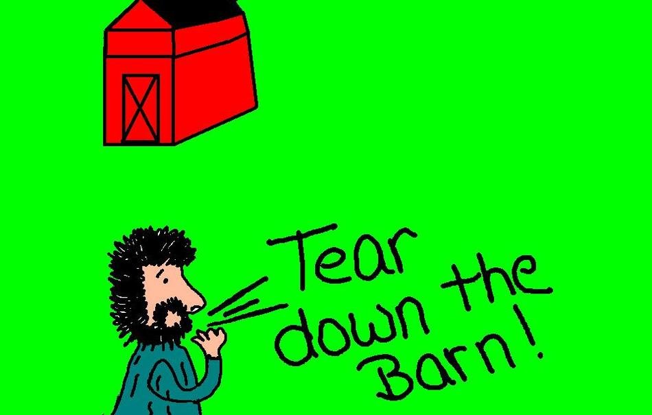 Tear down the Barn! as the inscription in the picture