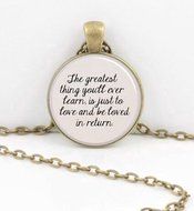 Quote "The greatest thing you'll ever learn is just to love and be loved in return." Pendant Necklace Inspiration...