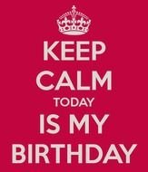 Keep Calm My Birthday Is Today